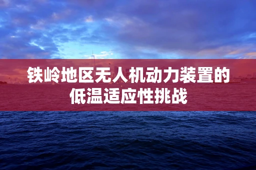 铁岭地区无人机动力装置的低温适应性挑战