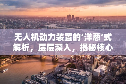 无人机动力装置的‘洋葱’式解析，层层深入，揭秘核心