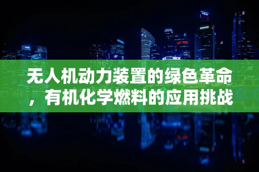 无人机动力装置的绿色革命，有机化学燃料的应用挑战