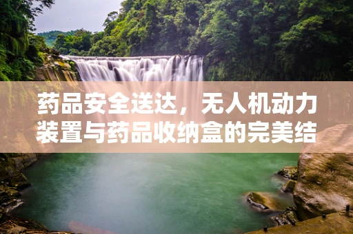 药品安全送达，无人机动力装置与药品收纳盒的完美结合
