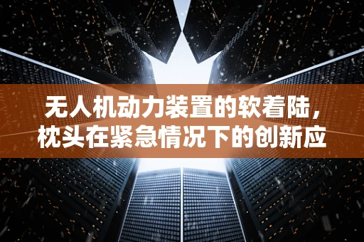 无人机动力装置的软着陆，枕头在紧急情况下的创新应用？