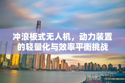 冲浪板式无人机，动力装置的轻量化与效率平衡挑战