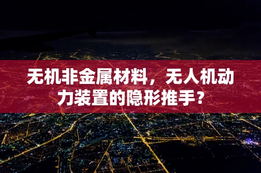 无机非金属材料，无人机动力装置的隐形推手？