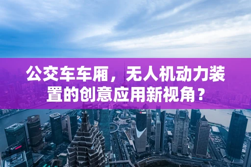 公交车车厢，无人机动力装置的创意应用新视角？