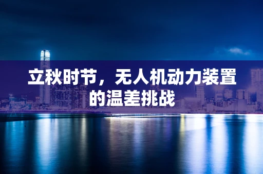 立秋时节，无人机动力装置的温差挑战