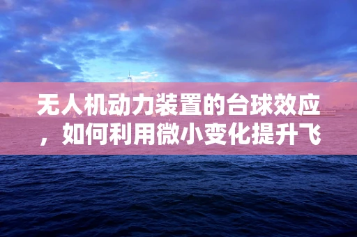 无人机动力装置的台球效应，如何利用微小变化提升飞行效率？