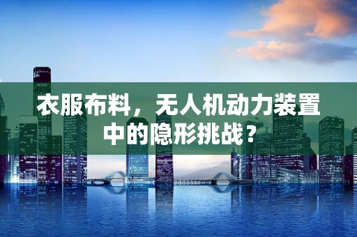 衣服布料，无人机动力装置中的隐形挑战？