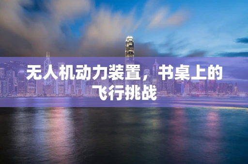 无人机动力装置，书桌上的飞行挑战