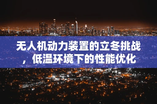 无人机动力装置的立冬挑战，低温环境下的性能优化