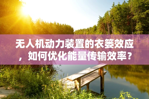 无人机动力装置的衣篓效应，如何优化能量传输效率？