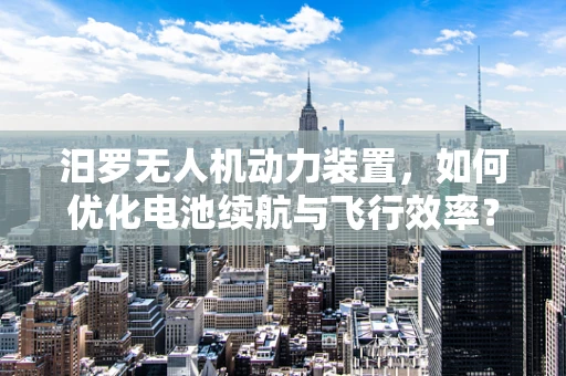 汨罗无人机动力装置，如何优化电池续航与飞行效率？