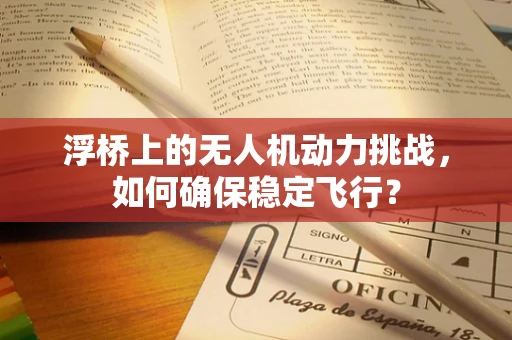 浮桥上的无人机动力挑战，如何确保稳定飞行？
