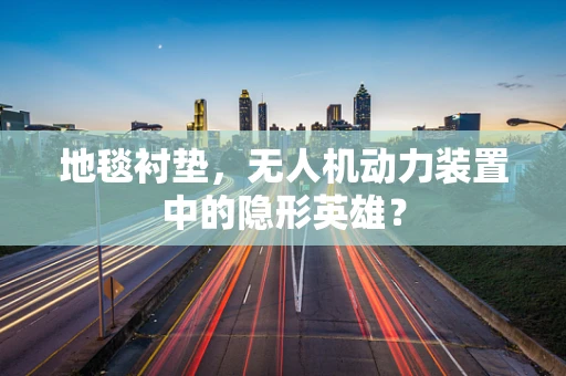地毯衬垫，无人机动力装置中的隐形英雄？