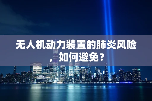 无人机动力装置的肺炎风险，如何避免？