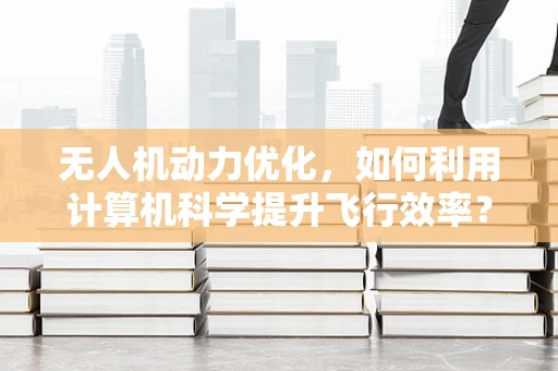 无人机动力优化，如何利用计算机科学提升飞行效率？