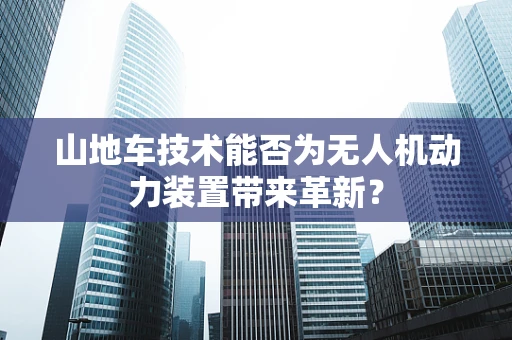 山地车技术能否为无人机动力装置带来革新？