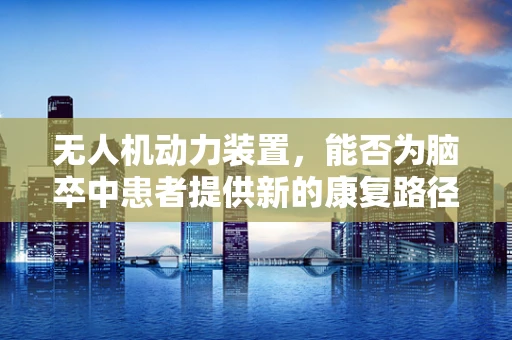 无人机动力装置，能否为脑卒中患者提供新的康复路径？