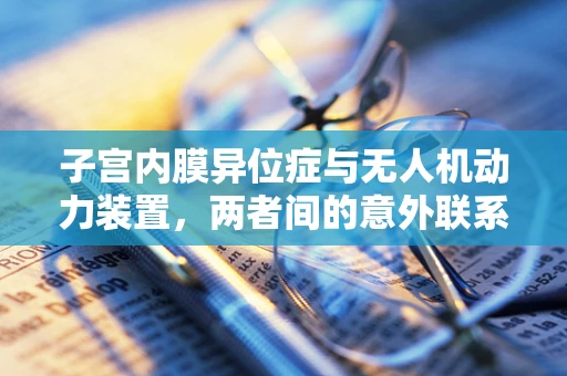 子宫内膜异位症与无人机动力装置，两者间的意外联系？