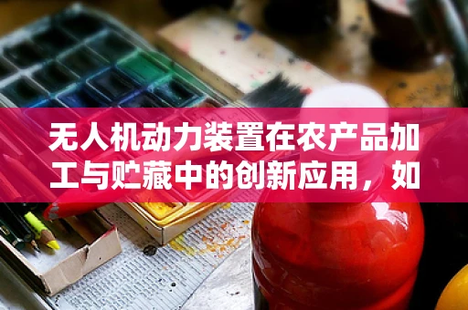 无人机动力装置在农产品加工与贮藏中的创新应用，如何高效运输冷链物资？