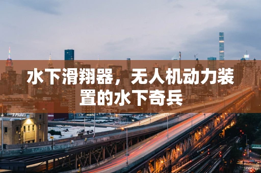 水下滑翔器，无人机动力装置的水下奇兵