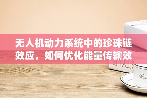 无人机动力系统中的珍珠链效应，如何优化能量传输效率？