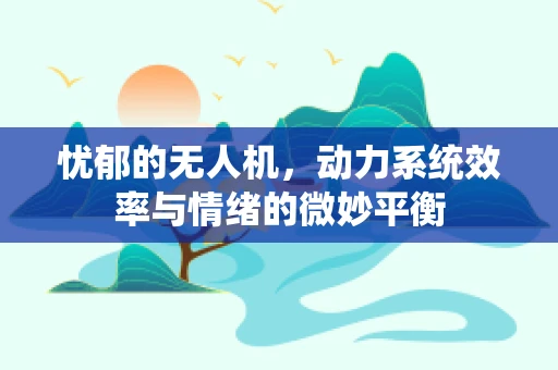 忧郁的无人机，动力系统效率与情绪的微妙平衡