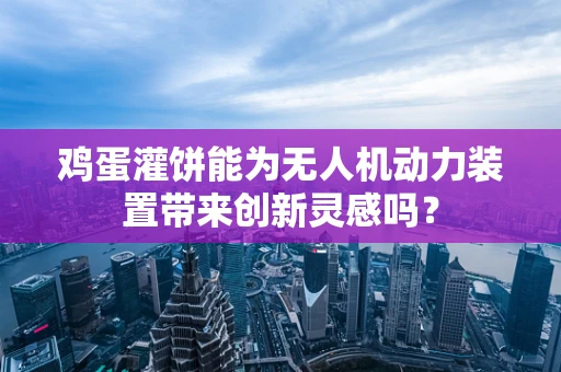 鸡蛋灌饼能为无人机动力装置带来创新灵感吗？
