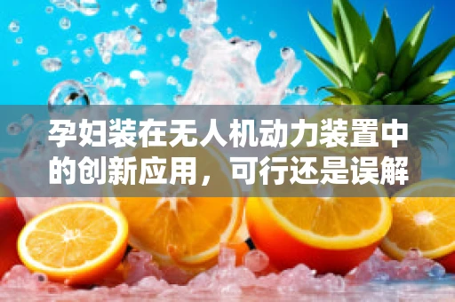 孕妇装在无人机动力装置中的创新应用，可行还是误解？