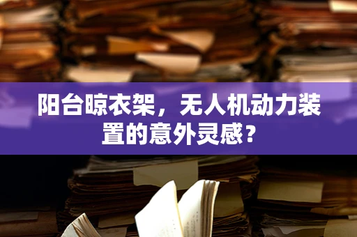 阳台晾衣架，无人机动力装置的意外灵感？
