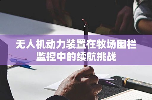无人机动力装置在牧场围栏监控中的续航挑战