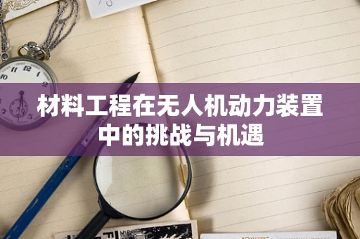 材料工程在无人机动力装置中的挑战与机遇
