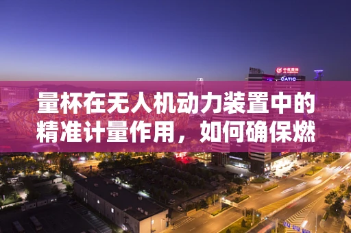 量杯在无人机动力装置中的精准计量作用，如何确保燃油配比的精确性？