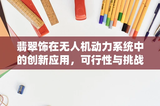 翡翠饰在无人机动力系统中的创新应用，可行性与挑战何在？