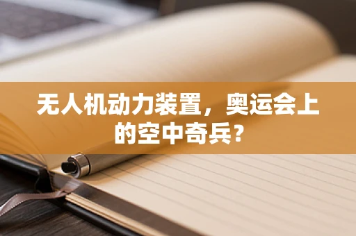 无人机动力装置，奥运会上的空中奇兵？