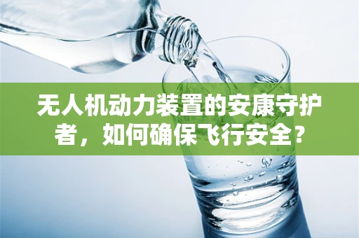 无人机动力装置的安康守护者，如何确保飞行安全？