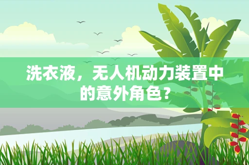 洗衣液，无人机动力装置中的意外角色？