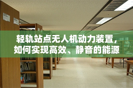 轻轨站点无人机动力装置，如何实现高效、静音的能源供应？
