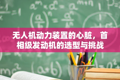 无人机动力装置的心脏，首相级发动机的选型与挑战