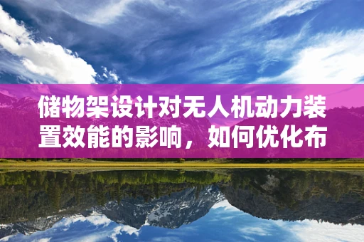 储物架设计对无人机动力装置效能的影响，如何优化布局？