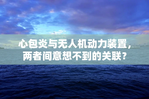心包炎与无人机动力装置，两者间意想不到的关联？