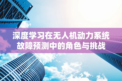 深度学习在无人机动力系统故障预测中的角色与挑战