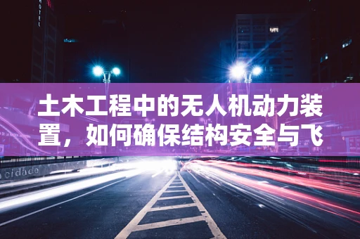 土木工程中的无人机动力装置，如何确保结构安全与飞行稳定？