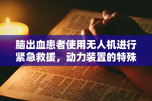 脑出血患者使用无人机进行紧急救援，动力装置的特殊考量
