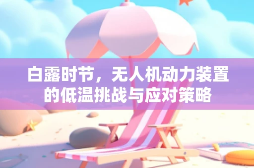 白露时节，无人机动力装置的低温挑战与应对策略