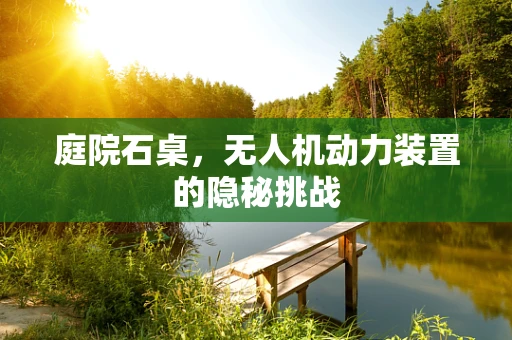 庭院石桌，无人机动力装置的隐秘挑战