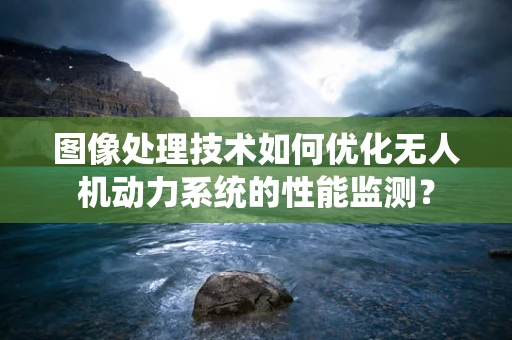 图像处理技术如何优化无人机动力系统的性能监测？