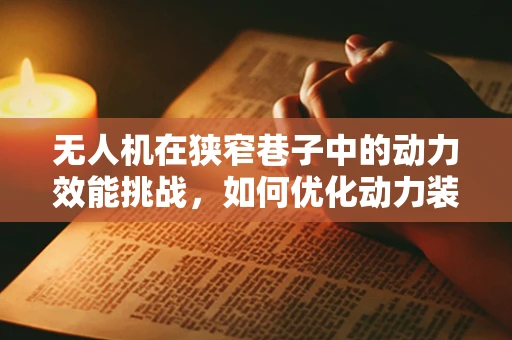 无人机在狭窄巷子中的动力效能挑战，如何优化动力装置以提升飞行稳定性？
