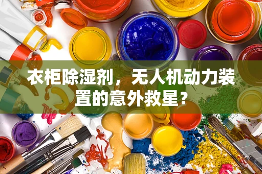 衣柜除湿剂，无人机动力装置的意外救星？