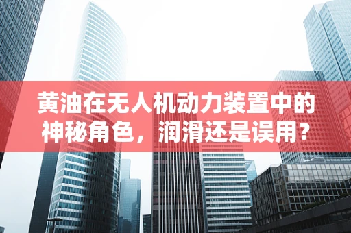 黄油在无人机动力装置中的神秘角色，润滑还是误用？