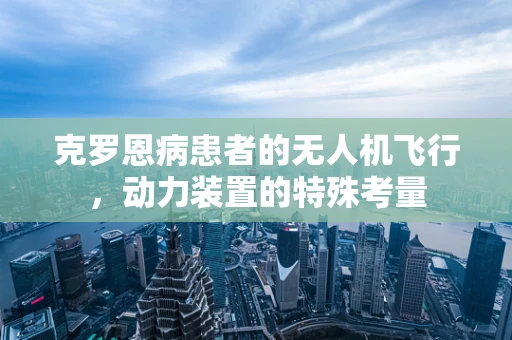 克罗恩病患者的无人机飞行，动力装置的特殊考量